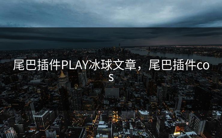 尾巴插件PLAY冰球文章，尾巴插件cos